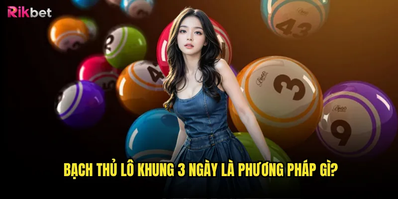 Bạch thủ lô khung 3 ngày rikbet có tỷ lệ thắng cao? 2 Bạch thủ lô khung 3 ngày là phương pháp gì?