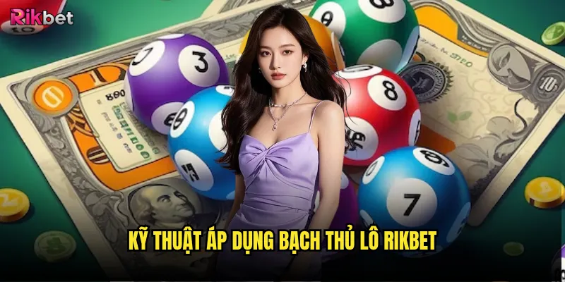 Bạch thủ lô rikbet có đáng tin cậy như lời đồn? 3 Kỹ thuật áp dụng Bạch thủ lô rikbet