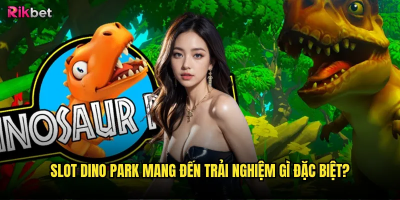 Slot Dino Park rikbet có cuốn hút như thế giới khủng long? 2 Slot Dino Park mang đến trải nghiệm gì đặc biệt?