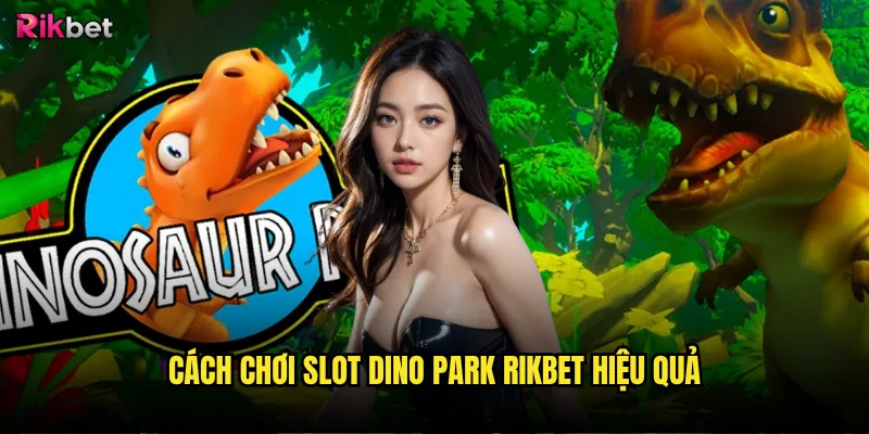 Slot Dino Park rikbet có cuốn hút như thế giới khủng long? 3 Cách chơi Slot Dino Park rikbet hiệu quả